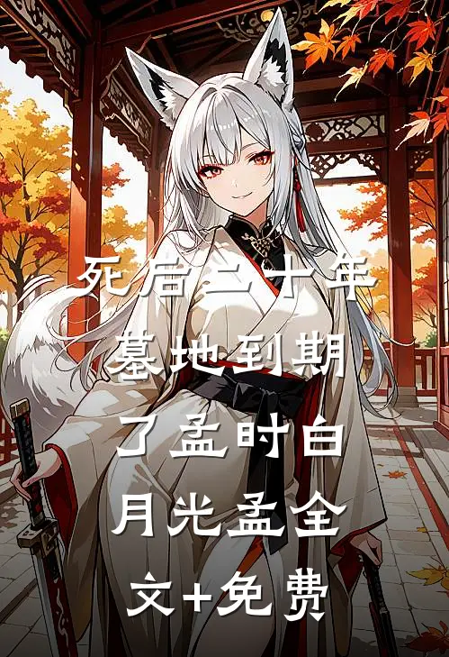 死后二十年，墓地到期了孟时白月光孟全文+免费