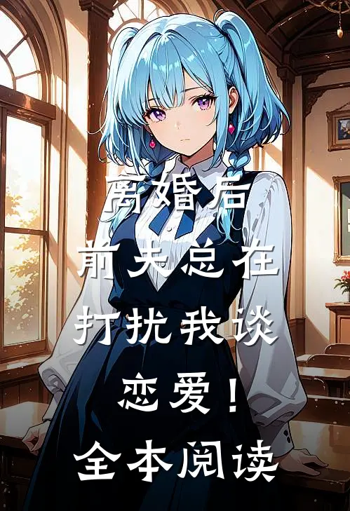 离婚后,前夫总在打扰我谈恋爱!全本阅读