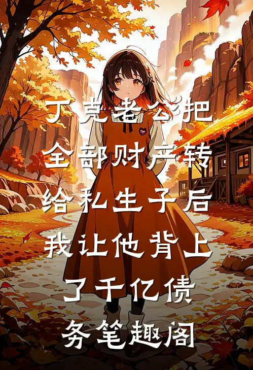 丁克老公把全部财产转给私生子后，我让他背上了千亿债务笔趣阁