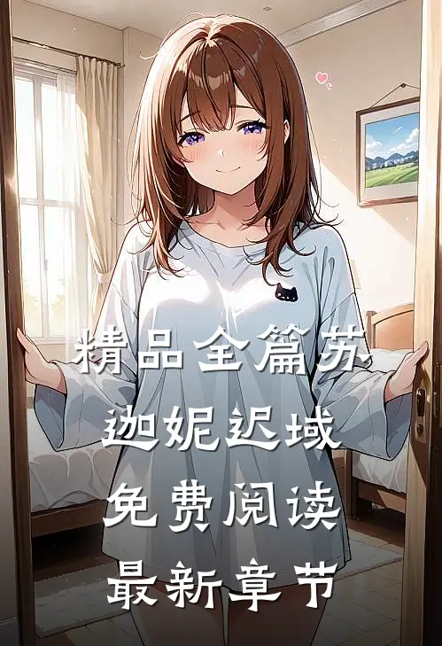 精品全篇苏迦妮迟域免费阅读最新章节
