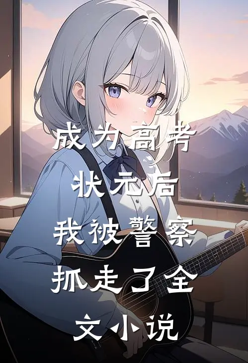 成为高考状元后,我被警察抓走了全文阅读