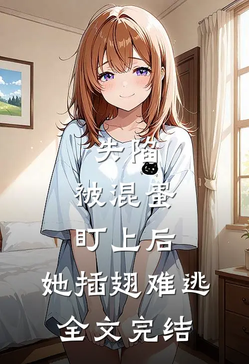 失陷被混蛋盯上后,她插翅难逃全文完结免费阅读