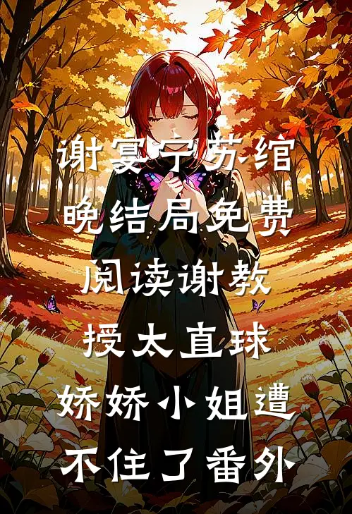 谢宴宁苏绾晚结局免费阅读谢教授太直球，娇娇小姐遭不住了番外