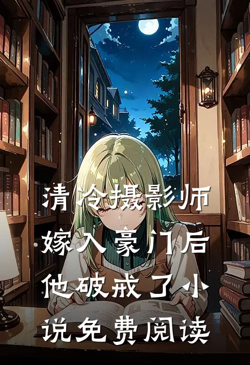清冷摄影师嫁入豪门后,他破戒了免费阅读无弹窗