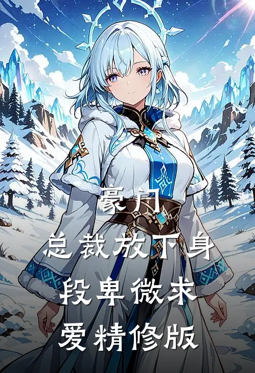 豪门：总裁放下身段卑微求爱精修版