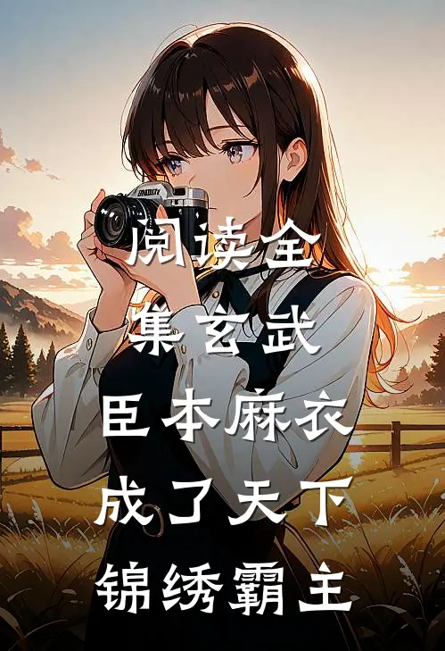 阅读全集玄武：臣本麻衣，成了天下锦绣霸主