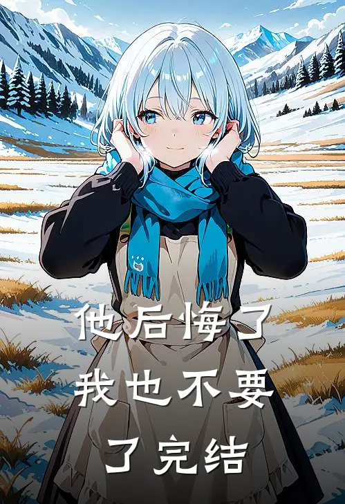 他后悔了，我也不要了完结